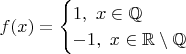 $$f(x)=\begin{cases} 1, \ x \in \mathbb Q \\
-1, \ x \in \mathbb R \setminus \mathbb Q \end{cases}$$