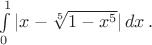 $\int\limits_0^1 |x-\sqrt[5] {1-x^5}|\,dx\,.$