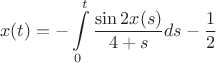 $$x(t)=-\int\limits_0^t \frac {\sin 2x(s)}{4+s}ds-\frac 12$$