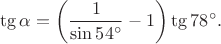 $$\tg\alpha=\left(\frac 1{\sin 54^{\circ}}-1\right)\tg 78^{\circ}.$$