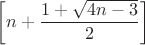 $\displaystyle \left[n+\frac{1+\sqrt{4n-3}}{2}\right]$