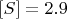 $[S]=2.9$