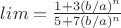 $lim= \frac{1+3 (b/a)^n}{5 +7 (b/a)^n}}$