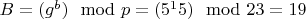 $B=(g^b) \mod p = (5^15) \mod 23 = 19$