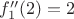 $f_1''(2)=2$