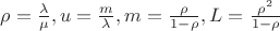 $\rho = \frac{\lambda}{\mu}, 
u = \frac{m}{\lambda},
m = \frac{\rho}{1 - \rho},
L = \frac{\rho^{2}}{1 - \rho}$