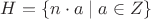 $H = \{ n\cdot a \mid a \in {Z} \}$