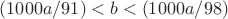 $(1000a/91)<b<(1000a/98)$