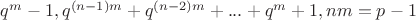 $q^m-1,q^{(n-1)m}+q^{(n-2)m}+...+q^m+1,nm=p-1$