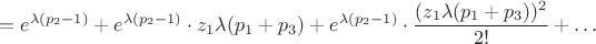 $$= e^{\lambda(p_2-1)} + e^{\lambda(p_2-1)}\cdot z_1\lambda (p_1+p_3) + e^{\lambda(p_2-1)}\cdot\frac{(z_1\lambda (p_1+p_3))^2}{2!} + \dots$$