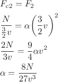 $$\[\begin{gathered}
  {F_{c2}} = {F_2} \hfill \\
  \frac{N}{{\frac{3}{2}v}} = \alpha {\left( {\frac{3}{2}v} \right)^2} \hfill \\
  \frac{{2N}}{{3v}} = \frac{9}{4}\alpha {v^2} \hfill \\
  \alpha  = \frac{{8N}}{{27{v^3}}} \hfill \\ 
\end{gathered} \]$$