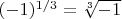 $ (-1)^{1/3} = \sqrt[3]{-1} $