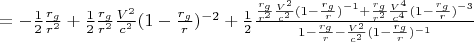 $=-\frac{1}{2}\frac{r_g}{r^2}+\frac{1}{2}\frac{r_g}{r^2}\frac{V^2}{c^2}(1-\frac{r_g}{r})^{-2}+\frac{1}{2}\frac{\frac{r_g}{r^2}\frac{V^2}{c^2}(1-\frac{r_g}{r})^{-1}+\frac{r_g}{r^2}\frac{V^4}{c^4}(1-\frac{r_g}{r})^{-3}}{1-\frac{r_g}{r}-\frac{V^2}{c^2}(1-\frac{r_g}{r})^{-1}}$