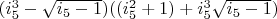 $(i_5^3-\sqrt{i_5-1})((i_5^2+1)+i_5^3 \sqrt{i_5-1})$