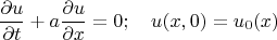 $$\frac{\partial u}{\partial t}+a\frac{\partial u}{\partial x}=0; \quad u(x,0)=u_0(x) $$