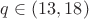 $q\in(13,18)$