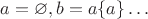 $a=\varnothing, b=a \sub\{a\}&hellip;$