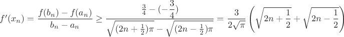 $f'(x_n) = \dfrac{f(b_n) - f(a_n)}{b_n - a_n} \ge \dfrac{\frac{3}{4} - (-\dfrac{3}{4})}{\sqrt{(2n+\frac{1}{2})\pi} - \sqrt{(2n-\frac{1}{2})\pi}} = \dfrac{3}{2\sqrt{\pi}}\left(\sqrt{2n+\dfrac{1}{2}} + \sqrt{2n-\dfrac{1}{2}}\right)
$ $f'(x_n) = \dfrac{f(b_n) - f(a_n)}{b_n - a_n} \ge \dfrac{\frac{3}{4} - (-\dfrac{3}{4})}{\sqrt{(2n+\frac{1}{2})\pi} - \sqrt{(2n-\frac{1}{2})\pi}} = \dfrac{3}{2\sqrt{\pi}}\left(\sqrt{2n+\dfrac{1}{2}} + \sqrt{2n-\dfrac{1}{2}}\right)
$