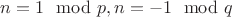 $n=1\mod p, n=-1\mod q$