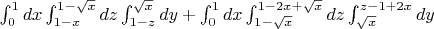 $  \int_{0}^{1} dx \int_{1-x}^{1-\sqrt{x}} dz   \int_{1-z}^{\sqrt{x}} dy +  \int_{0}^{1} dx \int_{1-\sqrt{x}}^{1-2x+\sqrt{x}} dz   \int_{\sqrt{x}}^{z-1+2x} dy $