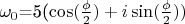 $\omega_0$=5(\cos(\frac {\phi} {2})+i\sin(\frac {\phi} {2}))$