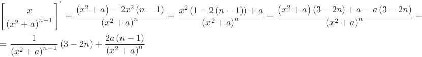 $\[\begin{gathered}
  {\left[ {\frac{x}
{{{{\left( {{x^2} + a} \right)}^{n - 1}}}}} \right]^'} = \frac{{\left( {{x^2} + a} \right) - 2{x^2}\left( {n - 1} \right)}}
{{{{\left( {{x^2} + a} \right)}^n}}} = \frac{{{x^2}\left( {1 - 2\left( {n - 1} \right)} \right) + a}}
{{{{\left( {{x^2} + a} \right)}^n}}} = \frac{{\left( {{x^2} + a} \right)\left( {3 - 2n} \right) + a - a\left( {3 - 2n} \right)}}
{{{{\left( {{x^2} + a} \right)}^n}}} =  \hfill \\
   = \frac{1}
{{{{\left( {{x^2} + a} \right)}^{n - 1}}}}\left( {3 - 2n} \right) + \frac{{2a\left( {n - 1} \right)}}
{{{{\left( {{x^2} + a} \right)}^n}}} \hfill \\ 
\end{gathered} \]$