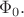 $\Phi_0.$ $\Phi_0.$