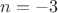 $n = -3$