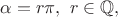 $\alpha =r \pi,\ r \in \mathbb{Q},$