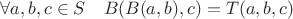 $\forall a, b, c \in S \quad B(B(a, b), c) = T(a, b, c)$