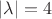 $|\lambda|  =4$