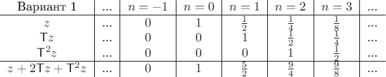 $$\begin{tabular}{c|c|c|c|c|c|c|c}
Вариант 1&... & $n=-1$ & $n=0$ & $n=1$ & $n=2$ &$n=3$ & ...\\\hline
$z$ &... & $0$ & $1$ & $\frac 1 2$ & $\frac 1 4$ & $\frac 1 8$ &...\\
$\mathsf T z$ &... & $0$ & $0$ & $1$ & $\frac 1 2$ &$\frac 1 4$ & ...\\
$\mathsf T^2z$ &... & $0$ & $0$ & $0$ & $1$ & $\frac 1 2$  & ...\\\hline
$z+2\mathsf T z+\mathsf T^2 z$ &... & $0$ & $1$ & $\frac 5 2$ & $\frac 9 4$ & $\frac 9 8$ & ...\end{tabular}$$