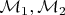 $\mathcal M_1,\mathcal M_2$