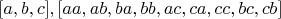 $[a, b, c], [aa, ab, ba, bb, ac, ca, cc, bc, cb] $