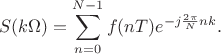 $$S(k\Omega) =\sum\limits_{n=0}^{N-1}f(nT)e^{-j\frac {2\pi}{N} n k}.$$