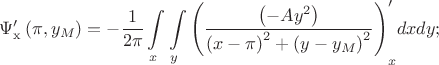 $$\Psi '_{\rm{x}} \left( {\pi ,y_M } \right) =  - {1 \over {2\pi }}\int\limits_x {\int\limits_y {\left( {{{\left( { - Ay^2 } \right)} \over {\left( {x - \pi } \right)^2  + \left( {y - y_M } \right)^2 }}} \right)} } _x ^\prime  dxdy;$$