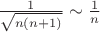 $\[\frac{1}
{{\sqrt {n\left( {n + 1} \right)} }} \sim \frac{1}
{n}\]
$