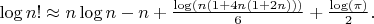 $\log n! \approx n\log n - n + \frac {\log(n(1+4n(1+2n)))} {6} + \frac {\log(\pi)} {2}.$