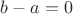 $b-a=0$