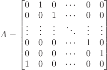$A=\begin{bmatrix}0&1&0&\cdots&0&0\\0&0&1&\cdots&0&0\\ \vdots&\vdots&\vdots&\ddots&\vdots&\vdots\\0&0&0&\cdots&1&0\\0&0&0&\cdots&0&1\\1&0&0&\cdots&0&0\end{bmatrix}$