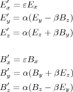 % MathType!MTEF!2!1!+-
% feaagaart1ev2aqatCvAUfeBSjuyZL2yd9gzLbvyNv2CaerbuLwBLn
% hiov2DGi1BTfMBaeXatLxBI9gBaerbd9wDYLwzYbItLDharqqtubsr
% 4rNCHbGeaGqiVu0Je9sqqrpepC0xbbL8F4rqqrFfpeea0xe9Lq-Jc9
% vqaqpepm0xbba9pwe9Q8fs0-yqaqpepae9pg0FirpepeKkFr0xfr-x
% fr-xb9adbaqaaeGaciGaaiaabeqaamaabaabaaGceaqabeaacaWGfb
% WaaSbaaSqaaiaadIhaaeqaaOGaai4jaiabg2da9iabew7aLjaadwea
% daWgaaWcbaGaamiEaaqabaaakeaacaWGfbWaaSbaaSqaaiaadMhaae
% qaaOGaai4jaiabg2da9iabeg7aHjaacIcacaWGfbWaaSbaaSqaaiaa
% dMhaaeqaaOGaeyOeI0IaeqOSdiMaamOqamaaBaaaleaacaWG6baabe
% aakiaacMcaaeaacaWGfbWaaSbaaSqaaiaadQhaaeqaaOGaai4jaiab
% g2da9iabeg7aHjaacIcacaWGfbWaaSbaaSqaaiaadQhaaeqaaOGaey
% 4kaSIaeqOSdiMaamOqamaaBaaaleaacaWG5baabeaakiaacMcaaeaa
% aeaacaWGcbWaaSbaaSqaaiaadIhaaeqaaOGaai4jaiabg2da9iabew
% 7aLjaadkeadaWgaaWcbaGaamiEaaqabaaakeaacaWGcbWaaSbaaSqa
% aiaadMhaaeqaaOGaai4jaiabg2da9iabeg7aHjaacIcacaWGcbWaaS
% baaSqaaiaadMhaaeqaaOGaey4kaSIaeqOSdiMaamyramaaBaaaleaa
% caWG6baabeaakiaacMcaaeaacaWGcbWaaSbaaSqaaiaadQhaaeqaaO
% Gaai4jaiabg2da9iabeg7aHjaacIcacaWGcbWaaSbaaSqaaiaadQha
% aeqaaOGaeyOeI0IaeqOSdiMaamyramaaBaaaleaacaWG5baabeaaki
% aacMcaaaaa!793A!
$\begin{gathered}
  E_x ' = \varepsilon E_x  \hfill \\
  E_y ' = \alpha (E_y  - \beta B_z ) \hfill \\
  E_z ' = \alpha (E_z  + \beta B_y ) \hfill \\
   \hfill \\
  B_x ' = \varepsilon B_x  \hfill \\
  B_y ' = \alpha (B_y  + \beta E_z ) \hfill \\
  B_z ' = \alpha (B_z  - \beta E_y ) \hfill \\ 
\end{gathered} $