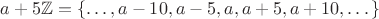$a+5\mathbb Z=\{\dots,a-10,a-5,a,a+5,a+10,\dots\}$