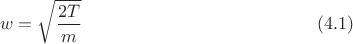 $$w=\sqrt{\frac{2T}m}\ \eqno (4.1)$$