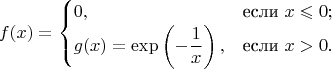 $$
f(x) = \begin{cases}
       0, &\text{если $x\leqslant 0$};\\
       g(x) = \exp\left(\displaystyle -\frac{1}{x}\right), &\text{если $x > 0$}.
       \end{cases}
$$
