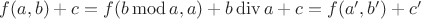 $f(a,b) + c = f(b \mathop{\mathrm{mod}} a, a) + b \mathop{\mathrm{div}} a + c = f(a',b')+c'$