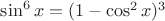 $\sin^6x=(1-\cos^2x)^3$
