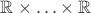 $\mathbb{R}\times\ldots\times\mathbb{R}$