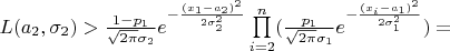 $L(a_{2},\sigma_{2}) >
\frac{1-p_{1}}{\sqrt{2\pi}\sigma_{2}}e^{-\frac{(x_{1}-a_{2})^{2}}{2\sigma_{2}^{2} }} \prod\limits_{i=2}^{n}(\frac{p_{1}}{\sqrt{2\pi}\sigma_{1}}e^{-\frac{(x_{i}-a_{1})^{2}}{2\sigma_{1}^{2} }} )=$