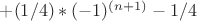 $+(1/4)*(-1)^{(n+1)}-1/4$