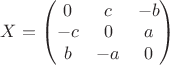 $X=\begin{pmatrix}0&c&-b\\-c&0&a\\b&-a&0\end{pmatrix}$
